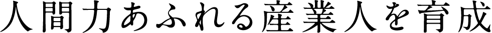 人間力あふれる産業人を育成。